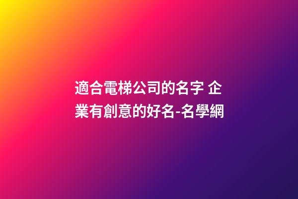 適合電梯公司的名字 企業有創意的好名-名學網-第1張-公司起名-玄機派